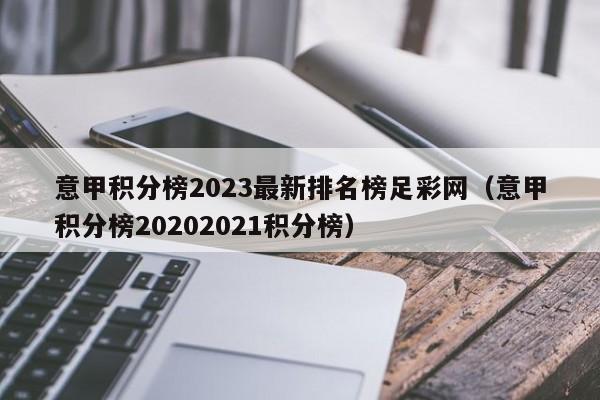 意甲积分榜2023最新排名榜足彩网（意甲积分榜20202021积分榜）