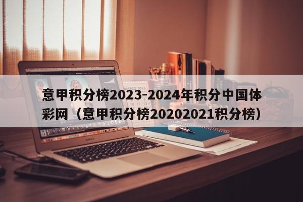 意甲积分榜2023-2024年积分中国体彩网（意甲积分榜20202021积分榜）