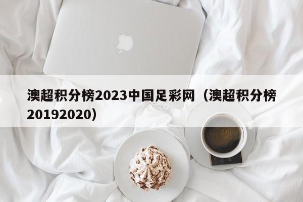 澳超积分榜2023中国足彩网（澳超积分榜20192020）